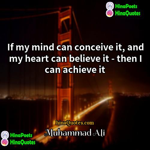Muhammad Ali Quotes | If my mind can conceive it, and